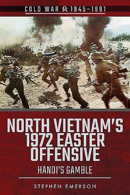 North Vietnams 1972 Easter Offensive: Hanois Gamble