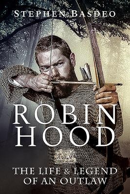 Robin Hood: The Life and Legend of an Outlaw