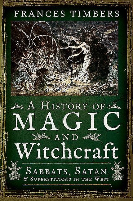 A History of Magic and Witchcraft: Sabbats, Satan and Superstitions in the West