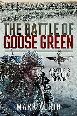 The Battle of Goose Green: A Battle is Fought to be Won