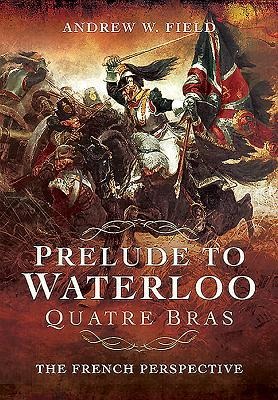 Prelude to Waterloo: Quatre Bras: The French Perspective