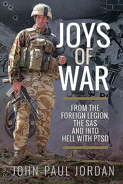 Joys of War: From the Foreign Legion and the SAS, and into Hell with PTSD