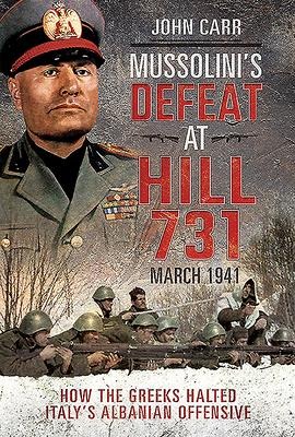 Mussolinis Defeat at Hill 731, March 1941: How the Greeks Halted Italys Albanian Offensive