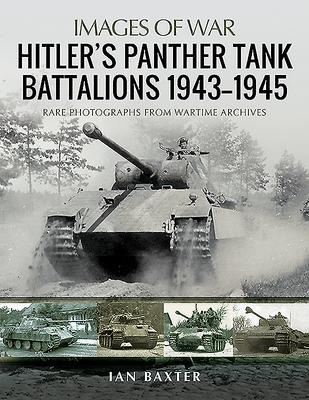 Hitlers Panther Tank Battalions, 1943-1945: Rare Photographs from Wartimes Archives