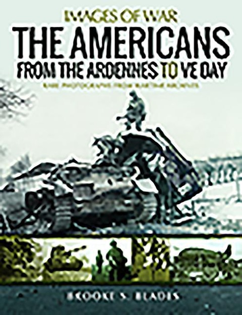 The Americans from the Ardennes to VE Day: Rare Photographs from Wartime Archives