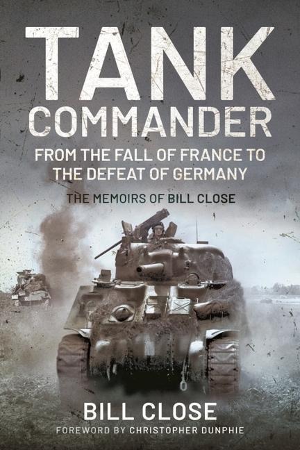 Tank Commander: From the Fall of France to the Defeat of Germany: The Memoirs of Bill Close