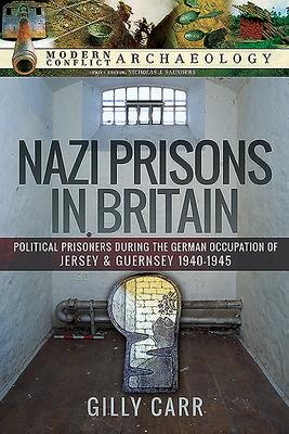 Nazi Prisons in the British Isles: Political Prisoners during the German Occupation of Jersey and Guernsey, 1940-1945