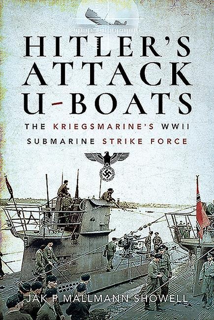 Hitlers Attack U-Boats: The Kriegsmarines WWII Submarine Strike Force