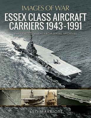 Essex Class Aircraft Carriers, 1943-1991: Rare Photographs from Naval Archives