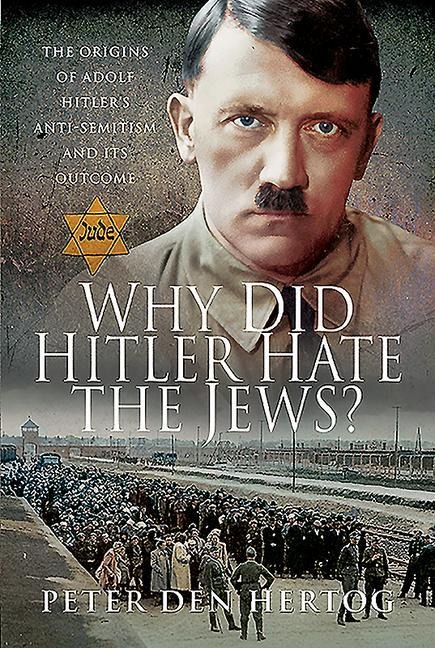 Why Did Hitler Hate the Jews?: The Origins of Adolf Hitlers Anti-Semitism and its Outcome