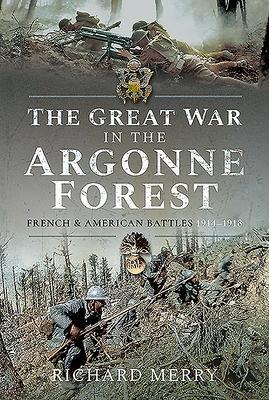 The Great War in the Argonne Forest: French and American Battles, 1914-1918