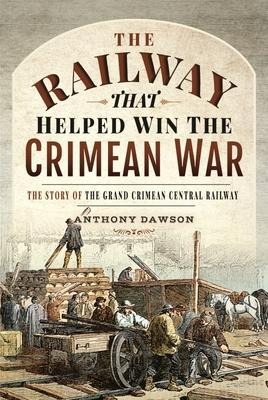 The Railway that Helped win the Crimean War: The Story of the Grand Crimean Central Railway