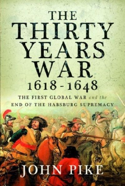 The Thirty Years War, 1618 - 1648: The First Global War and the End of Habsburg Supremacy