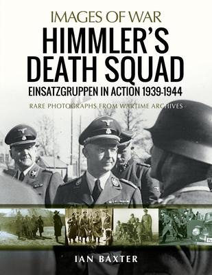 Himmlers Death Squad - Einsatzgruppen in Action, 1939-1944: Rare Photographs from Wartime Archives