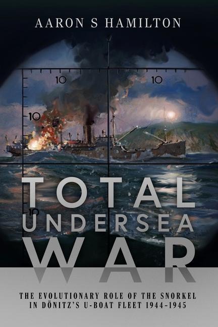 Total Undersea War: The Evolutionary Role of the Snorkel in D nitzs U-Boat Fleet, 1944-1945