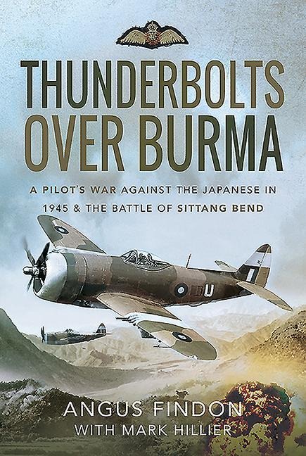 Thunderbolts Over Burma: A Pilots War Against the Japanese in 1945 and the Battle of Sittang Bend