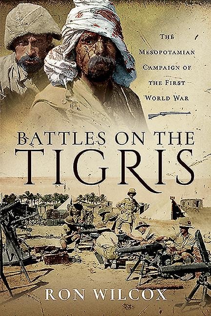 Battles on the Tigris: The Mesopotamian Campaign of the First World War