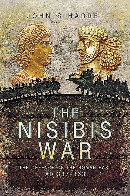 The Nisibis War: The Defence of the Roman East, AD 337-363