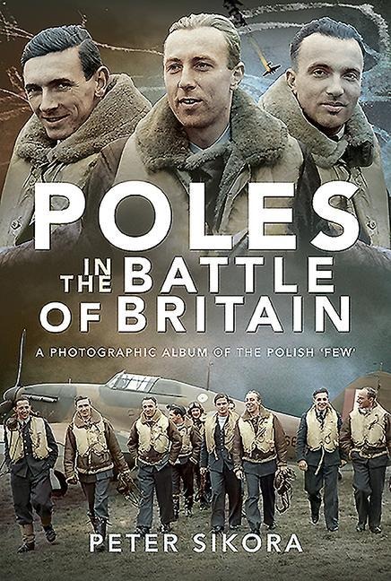 Poles in the Battle of Britain: A Photographic Album of the Polish Few