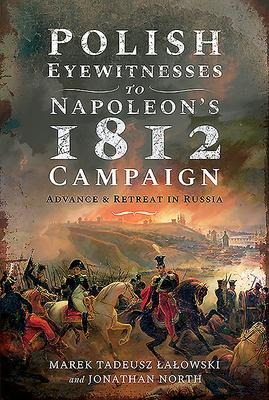Polish Eyewitnesses to Napoleons 1812 Campaign: Advance and Retreat in Russia