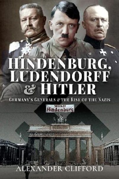 Hindenburg, Ludendorff and Hitler: Germanys Generals and the Rise of the Nazis