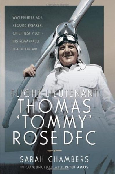 Flight Lieutenant Thomas Tommy Rose DFC: WWI Fighter Ace, Record Breaker, Chief Test Pilot - His Remarkable Life in the Air