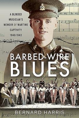 Barbed-Wire Blues: A Blinded Musicians Memoir of Wartime Captivity 1940-1943