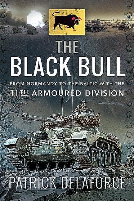 The Black Bull: From Normandy to the Baltic with the 11th Armoured Division