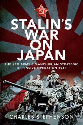 Stalins War on Japan: The Red Armys Manchurian Strategic Offensive Operation, 1945