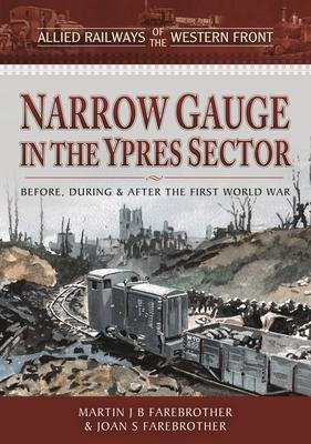 Allied Railways of the Western Front - Narrow Gauge in the Ypres Sector: Before, During and After the First World War