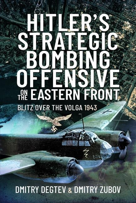 Hitlers Strategic Bombing Offensive on the Eastern Front: Blitz Over the Volga, 1943
