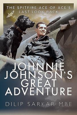 Johnnie Johnsons Great Adventure: The Spitfire Ace of Aces Last Look Back