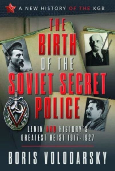 The Birth of the Soviet Secret Police: Lenin and Historys Greatest Heist, 1917-1927