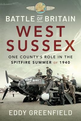 Battle of Britain, West Sussex: One Countys Role in the Spitfire Summer of 1940