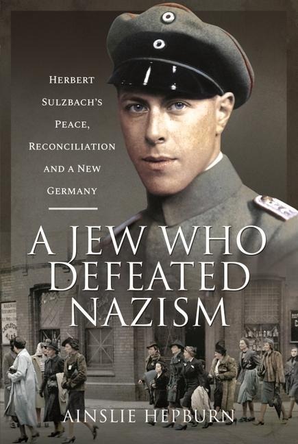 A Jew Who Defeated Nazism: Herbert Sulzbachs Peace, Reconciliation and a New Germany