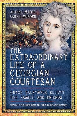 The Extraordinary Life of a Georgian Courtesan: Grace Dalrymple Elliott, her family, and friends