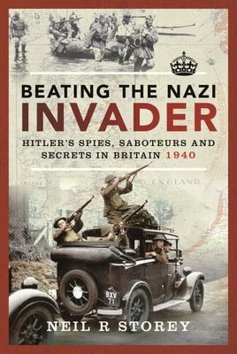 Beating the Nazi Invader: Hitler s Spies, Saboteurs and Secrets in Britain 1940