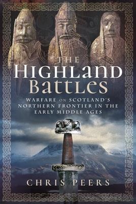 The Highland Battles: Warfare on Scotlands Northern Frontier in the Early Middle Ages