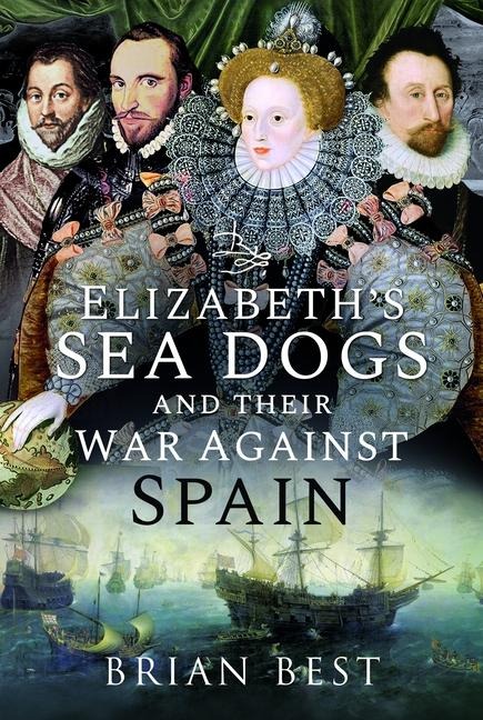 Elizabeths Sea Dogs and their War Against Spain