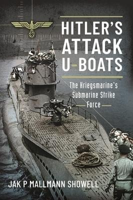 Hitlers Attack U-Boats: The Kriegsmarines Submarine Strike Force