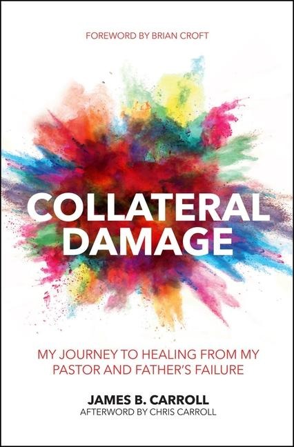 Collateral Damage: My Journey to Healing from My Pastor and Fathers Failure