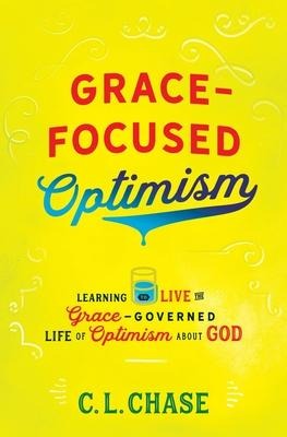 Grace-Focused Optimism: Learning to Live the Grace-Governed Life of Optimism about God