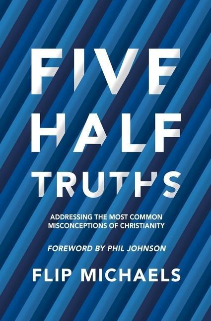 Five Half-Truths: Addressing the Most Common Misconceptions of Christianity