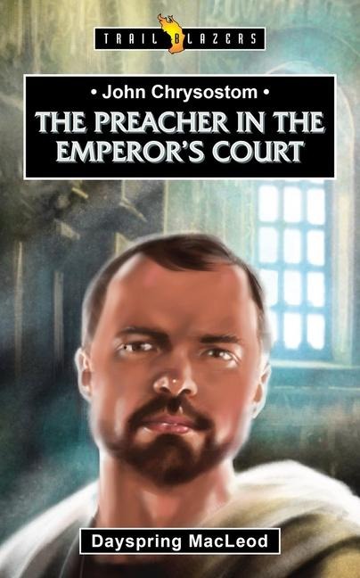 John Chrysostom: The Preacher in the Emperors Court