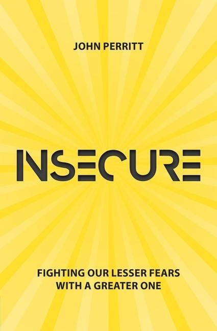 Insecure: Fighting Our Lesser Fears with a Greater One