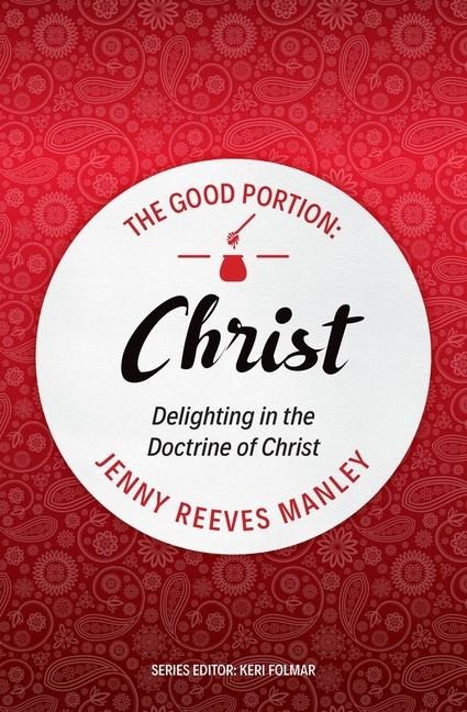 The Good Portion - Christ: Delighting in the Doctrine of Christ
