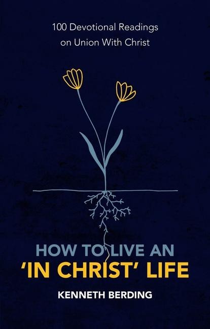 How to Live an In Christ Life: 100 Devotional Readings on Union with Christ