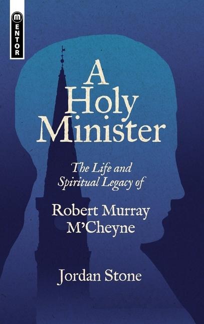 A Holy Minister: The Life and Spiritual Legacy of Robert Murray m'Cheyne