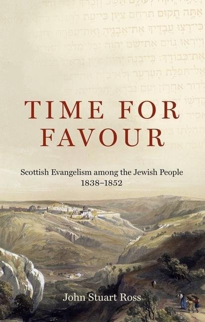 Time for Favour: Scottish Evangelism Among Theâ Jewish People: 1838-1852