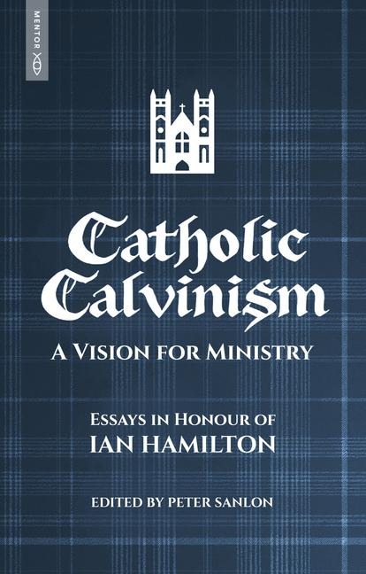 Catholic Calvinism: A Vision for Ministry: Essays in Honour of Ian Hamilton